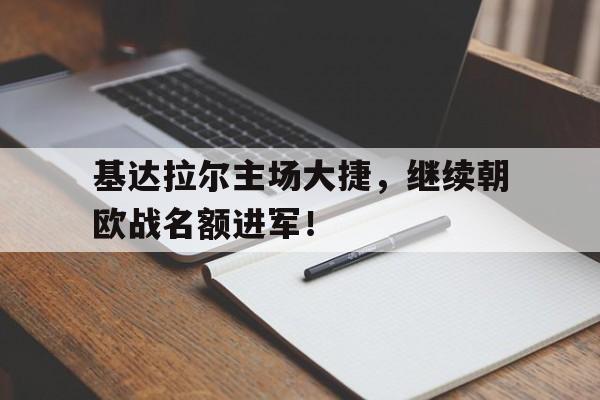 kaiyun-包含基达拉尔主场大捷，继续朝欧战名额进军！的词条